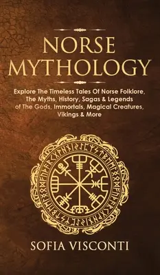 Severská mytológia: Mýty, história, ságy a legendy o bohoch, nesmrteľných, čarovných stvoreniach: Preskúmajte nadčasové príbehy severského folklóru - Norse Mythology: Explore The Timeless Tales Of Norse Folklore, The Myths, History, Sagas & Legends of The Gods, Immortals, Magical Crea