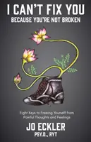Nemôžem ťa napraviť - pretože nie si zlomený: Osm kľúčov k oslobodeniu sa od bolestivých myšlienok a pocitov. - I Can't Fix You-Because You're Not Broken: The Eight Keys to Freeing Yourself from Painful Thoughts and Feelings
