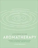 Aromaterapia - Využite silu esenciálnych olejov na uvoľnenie, obnovu a revitalizáciu - Aromatherapy - Harness the Power of Essential Oils to Relax, Restore, and Revitalise