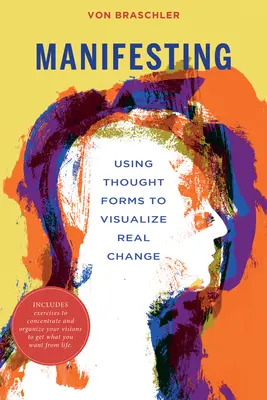 Manifestácia: Manifestovanie: Používanie myšlienkových foriem na vizualizáciu skutočnej zmeny - Manifesting: Using Thought Forms to Visualize Real Change
