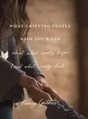 Čo by si smútiaci ľudia priali, aby ste vedeli o tom, čo skutočne pomáha (a čo skutočne bolí) - What Grieving People Wish You Knew about What Really Helps (and What Really Hurts)