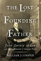Stratený otec zakladateľ: John Quincy Adams a premena americkej politiky - The Lost Founding Father: John Quincy Adams and the Transformation of American Politics