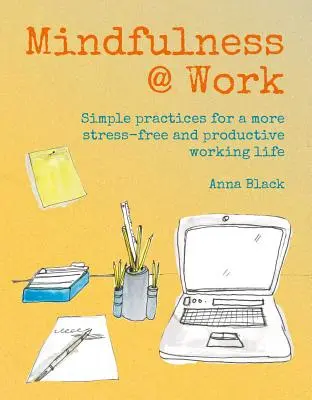 Mindfulness @ Work: Jednoduché meditácie a praktiky pre produktívnejší pracovný život bez stresu - Mindfulness @ Work: Simple Meditations and Practices for a More Stress-Free and Productive Working Life