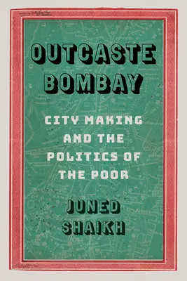 Outcaste Bombay: Tvorba mesta a politika chudobných - Outcaste Bombay: City Making and the Politics of the Poor