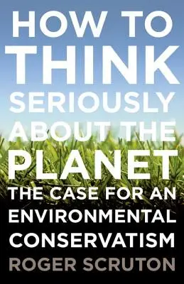 Ako myslieť vážne o planéte: Prípad pre environmentálny konzervativizmus - How to Think Seriously about the Planet: The Case for an Environmental Conservatism