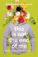 Toto nie je môj koniec: Lekcie o živote od umierajúceho človeka - This Is Not the End of Me: Lessons on Living from a Dying Man