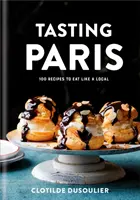 Ochutnávka Paríža: 100 receptov, ako sa najesť ako miestny obyvateľ: Kuchařka: Stálice z Paríža: Kuchařka - Tasting Paris: 100 Recipes to Eat Like a Local: A Cookbook