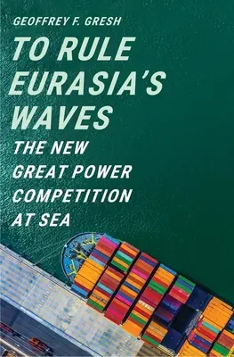 Vládnuť vlnám Eurázie: Nová veľmocenská súťaž na mori - To Rule Eurasia's Waves: The New Great Power Competition at Sea