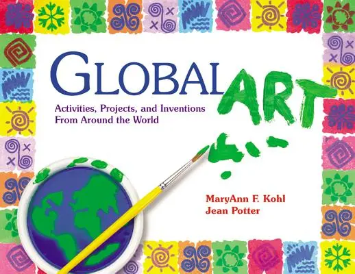 Globálne umenie: Globálne umenie: aktivity, projekty a vynálezy z celého sveta - Global Art: Activities, Projects, and Inventions from Around the World