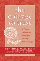 Odvaha dôverovať: Príručka na budovanie hlbokých a trvalých vzťahov - The Courage to Trust: A Guide to Building Deep and Lasting Relationships