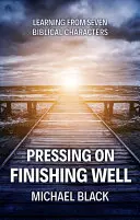 Tlačiť ďalej, dobre skončiť: Učenie od siedmich biblických postáv - Pressing On, Finishing Well: Learning from Seven Biblical Characters