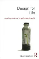 Dizajn pre život: Vytváranie zmyslu v rozptýlenom svete - Design for Life: Creating Meaning in a Distracted World