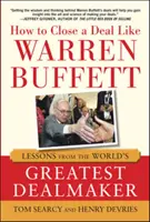 Ako uzavrieť obchod ako Warren Buffett: Poučenie od najväčšieho obchodníka na svete - How to Close a Deal Like Warren Buffett: Lessons from the World's Greatest Dealmaker
