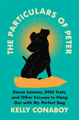Petrove zvláštnosti: Peter: lekcie tanca, testy DNA a iné zámienky na stretnutie s mojím dokonalým psom - The Particulars of Peter: Dance Lessons, DNA Tests, and Other Excuses to Hang Out with My Perfect Dog