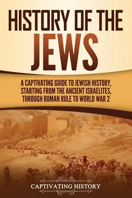 Dejiny Židov: Pútavý sprievodca židovskými dejinami od starovekých Izraelitov cez rímsku nadvládu až po 2. svetovú vojnu - History of the Jews: A Captivating Guide to Jewish History, Starting from the Ancient Israelites through Roman Rule to World War 2