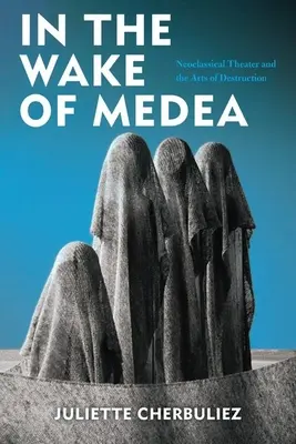 Na stope Médeie: Neoklasické divadlo a umenie deštrukcie - In the Wake of Medea: Neoclassical Theater and the Arts of Destruction