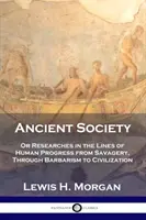 Staroveká spoločnosť: Antická spoločnosť: alebo výskumy ľudského pokroku od divošstva cez barbarstvo až po civilizáciu - Ancient Society: Or Researches in the Lines of Human Progress from Savagery, Through Barbarism to Civilization