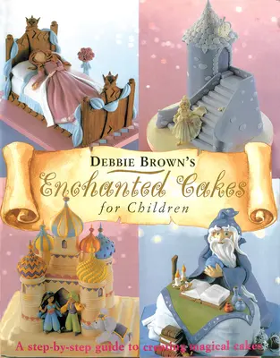 Čarovné torty pre deti: Vychytávky pre deti: Sprievodca krok za krokom pri tvorbe čarovných tort - Enchanted Cakes for Children: A Step-By-Step Guide to Creating Magical Cakes