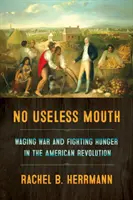 Žiadne zbytočné ústa: Válka a boj proti hladu v americkej revolúcii - No Useless Mouth: Waging War and Fighting Hunger in the American Revolution