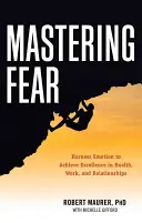 Zvládnutie strachu: Využitie emócií na dosiahnutie dokonalosti v práci, zdraví a vzťahoch - Mastering Fear: Harnessing Emotion to Achieve Excellence in Work, Health and Relationships
