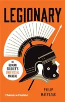 Legionár: Rímsky vojak: (neoficiálna) príručka - Legionary: The Roman Soldier's (Unofficial) Manual