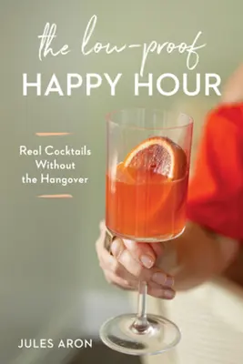 The Low-Proof Happy Hour (Šťastná hodina s nízkym obsahom alkoholu): Skutočné koktaily bez kocoviny - The Low-Proof Happy Hour: Real Cocktails Without the Hangover