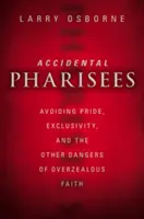 Náhodní farizeji: Vyhnite sa pýche, exkluzivite a ďalším nebezpečenstvám príliš horlivej viery - Accidental Pharisees: Avoiding Pride, Exclusivity, and the Other Dangers of Overzealous Faith