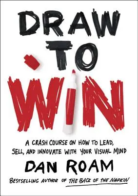 Kreslite, aby ste vyhrali: Vizuálne myslenie: Rýchlokurz vedenia, predaja a inovácií - Draw to Win: A Crash Course on How to Lead, Sell, and Innovate with Your Visual Mind