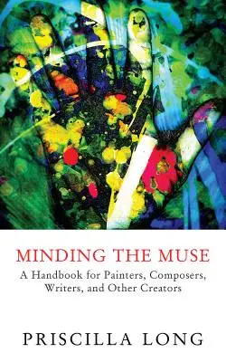 Múdrosť múzy: Príručka pre maliarov, skladateľov, spisovateľov a iných tvorcov - Minding the Muse: A Handbook for Painters, Composers, Writers, and Other Creators