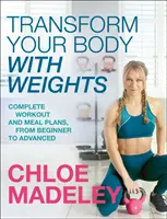 Premeňte svoje telo s činkami - Kompletné tréningové a stravovacie plány od začiatočníkov po pokročilých - Transform Your Body With Weights - Complete Workout and Meal Plans From Beginner to Advanced
