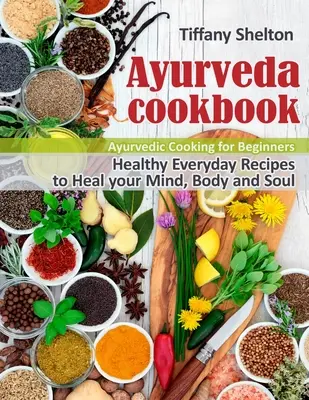 Ajurvédska kuchárska kniha: Zdravé recepty na každý deň, ktoré uzdravia vašu myseľ, telo a dušu. Ajurvédske varenie pre začiatočníkov - Ayurveda Cookbook: Healthy Everyday Recipes to Heal your Mind, Body, and Soul. Ayurvedic Cooking for Beginners