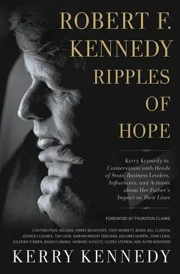 Robert F. Kennedy: Kerry Kennedyová v rozhovoroch s hlavami štátov, podnikateľskými lídrami, vplyvnými osobnosťami a aktivistami o živote svojho otca - Robert F. Kennedy: Ripples of Hope: Kerry Kennedy in Conversation with Heads of State, Business Leaders, Influencers, and Activists about Her Father's
