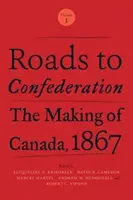 Cesty ku konfederácii: Vznik Kanady, 1867, zväzok 1 - Roads to Confederation: The Making of Canada, 1867, Volume 1