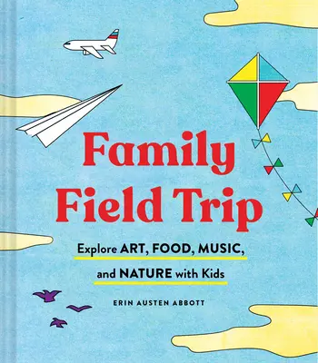 Rodinný výlet: (Kniha o výchove a vzdelávaní detí, Montessori a svetovej škole), - Family Field Trip: Explore Art, Food, Music, and Nature with Kids (Child Raising and Parenting Book, Montessori and World Schooling Book,