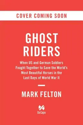 Jazdci na duchoch: Keď americkí a nemeckí vojaci spoločne bojovali za záchranu najkrajších koní sveta v posledných dňoch druhej svetovej vojny - Ghost Riders: When US and German Soldiers Fought Together to Save the World's Most Beautiful Horses in the Last Days of World War II