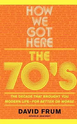 Ako sme sa sem dostali: 70. roky, desaťročie, ktoré vám prinieslo moderný život - v dobrom i zlom - How We Got Here: The 70s the Decade That Brought You Modern Life -- For Better or Worse