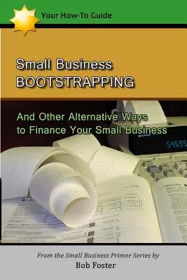 Small Business Bootstrapping: A iné alternatívne spôsoby financovania malého podniku - Small Business Bootstrapping: And Other Alternative Ways to Finance Your Small Business