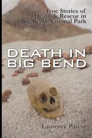 Smrť v Big Bende: Skutočné príbehy o smrti a záchrane v národnom parku Big Bend - Death In Big Bend: True Stories of Death & Rescue in the Big Bend National Park
