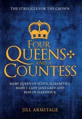 Štyri kráľovné a grófka: Mary Queen of Scots, Elizabeth I, Mary I, Lady Jane Grey a Bess of Hardwick: Boj o korunu - Four Queens and a Countess: Mary Queen of Scots, Elizabeth I, Mary I, Lady Jane Grey and Bess of Hardwick: The Struggle for the Crown