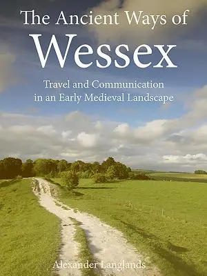 The Ancient Ways of Wessex: Cestovanie a komunikácia v ranostredovekej krajine - The Ancient Ways of Wessex: Travel and Communication in an Early Medieval Landscape