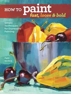 Ako maľovať rýchlo, voľne a odvážne: Jednoduché techniky expresívneho maľovania - How to Paint Fast, Loose and Bold: Simple Techniques for Expressive Painting