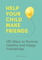 Pomôžte svojmu dieťaťu nájsť si priateľov: 101 spôsobov, ako rozvíjať zdravé a šťastné priateľstvá - Help Your Child Make Friends: 101 Ways to Nurture Healthy and Happy Friendships
