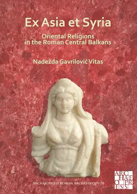 Ex Asia Et Syria: Orientálne náboženstvá na rímskom strednom Balkáne - Ex Asia Et Syria: Oriental Religions in the Roman Central Balkans