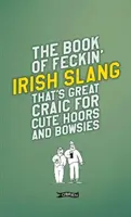 Kniha írskeho slangu, ktorý je skvelou zábavou pre milých chatárov a chalanov - The Book of Feckin' Irish Slang That's Great Craic for Cute Hoors and Bowsies