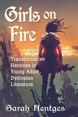 Dievčatá v ohni: Transformatívne hrdinky v dystopickej literatúre pre mládež - Girls on Fire: Transformative Heroines in Young Adult Dystopian Literature