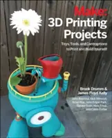Projekty 3D tlače: Hračky, roboty, nástroje a vozidlá, ktoré si môžete vytlačiť sami - 3D Printing Projects: Toys, Bots, Tools, and Vehicles to Print Yourself