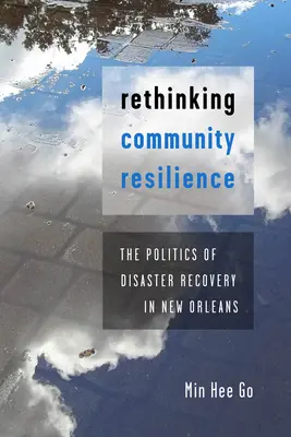 Rethinking Community Resilience (Prehodnotenie odolnosti komunity): Riešenie otázky odolnosti voči katastrofám v New Orleanse (Rethilique Resilience): Politika obnovy po katastrofe v New Orleanse - Rethinking Community Resilience: The Politics of Disaster Recovery in New Orleans