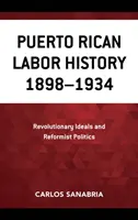 Dejiny portorického robotníctva 1898 - 1934: Revolučné ideály a reformná politika - Puerto Rican Labor History 1898-1934: Revolutionary Ideals and Reformist Politics