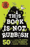 Táto kniha nie je odpad - 50 spôsobov, ako sa zbaviť plastov, znížiť množstvo odpadu a zachrániť svet! - This Book is Not Rubbish - 50 Ways to Ditch Plastic, Reduce Rubbish and Save the World!