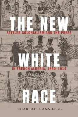 Nová biela rasa: osadnícky kolonializmus a tlač vo francúzskom Alžírsku, 1860-1914 - The New White Race: Settler Colonialism and the Press in French Algeria, 1860-1914
